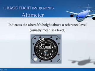 1. Basic Flight Instruments

Altimeter
Indicates the aircraft’s height above a reference level
(usually mean sea level)

 