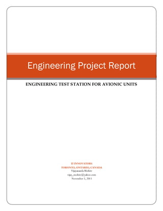 IT INNOVATORS
TORONTO, ONTARIO, CANADA
Vijayananda Mohire
vijay_mohire@yahoo.com
November 5, 2011
Engineering Project Report
ENGINEERING TEST STATION FOR AVIONIC UNITS
 