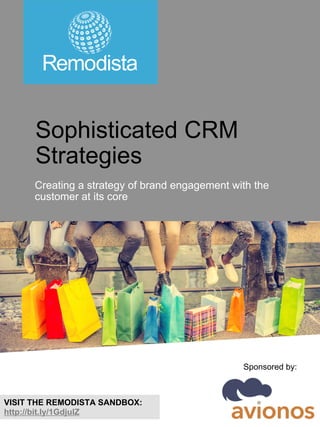 VISIT THE REMODISTA SANDBOX:
http://bit.ly/1GdjulZ
Sophisticated CRM
Strategies
Creating a strategy of brand engagement with the
customer at its core
Sponsored by:
 