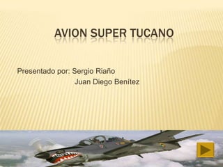 AVION SUPER TUCANO

Presentado por: Sergio Riaño
                 Juan Diego Benítez
 