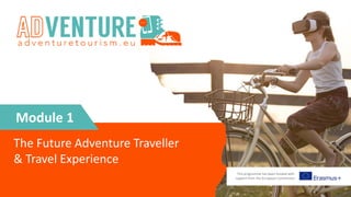 Module 1
This programme has been funded with
support from the European Commission
The Future Adventure Traveller
& Travel Experience
 