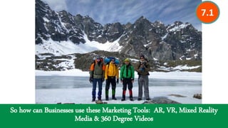 So how can Businesses use these Marketing Tools: AR, VR, Mixed Reality
Media & 360 Degree Videos
7.1
 