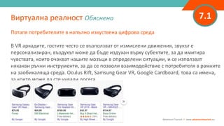 7.1
Потапя потребителите в напълно изкуствена цифрова среда
В VR аркадите, гостите често се възползват от измислени движения, звукът е
персонализиран, въздухът може да бъде издухан върху субектите, за да имитира
чувствата, които очакват нашите мозъци в определени ситуации, и се използват
някакви ръчни инструменти, за да се позволи взаимодействие с потребителя в рамките
на заобикаляща среда. Oculus Rift, Samsung Gear VR, Google Cardboard, това са имена,
за които може да сте чували досега.
Виртуална реалност Обяснено
Adventure Tourism I www.adventuretourism.eu
 