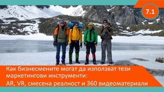 Как бизнесмените могат да използват тези
маркетингови инструменти:
AR, VR, смесена реалност и 360 видеоматериали
7.1
 