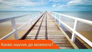 Какво научих до момента?
 
