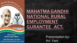 MAHATMA GANDHI
NATIONAL RURAL
EMPLOYMENT
GURANTEE ACT.
Presentation by-
Avi Vani
 