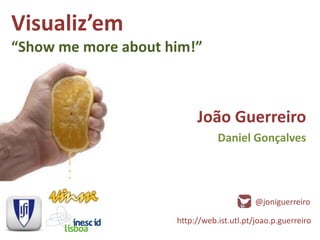 Visualiz’em
“Show me more about him!”



                          João Guerreiro
                                Daniel Gonçalves




                                           @joniguerreiro

                     http://web.ist.utl.pt/joao.p.guerreiro
 
