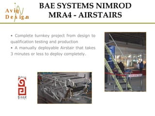 BAE SYSTEMS NIMROD MRA4 - AIRSTAIRS Complete turnkey project from design to qualification testing and production A manually deployable Airstair that takes 3 minutes or less to deploy completely. 