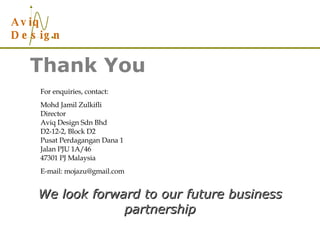 Thank You We look forward to our future business partnership For enquiries, contact: Mohd Jamil Zulkifli Director Aviq Design Sdn Bhd D2-12-2, Block D2 Pusat Perdagangan Dana 1 Jalan PJU 1A/46 47301 PJ Malaysia E-mail: mojazu@gmail.com 