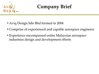 Aviq Design Sdn Bhd formed in 2004 Comprise of experienced and capable aerospace engineers Experience encompassed entire Malaysian aerospace industries design and development efforts Company Brief 
