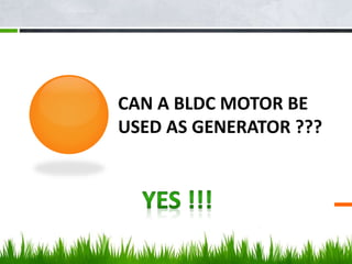 CAN A BLDC MOTOR BE
USED AS GENERATOR ???
 