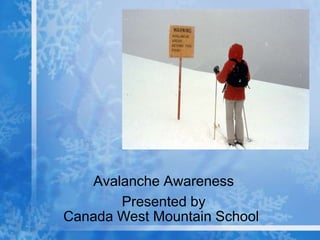 Avalanche Awareness
       Presented by
Canada West Mountain School
 