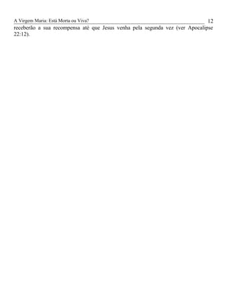 A Virgem Maria: Está Morta ou Viva?
receberão a sua recompensa até que Jesus venha pela segunda vez (ver Apocalipse
22:12).
12
 