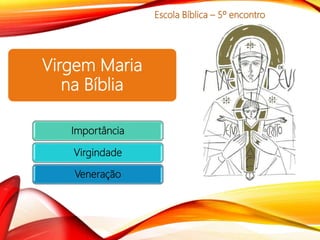 Virgem Maria
na Bíblia
Escola Bíblica – 5º encontro
Importância
Virgindade
Veneração
 