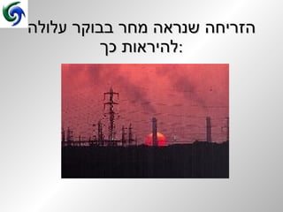 הזריחה שנראה מחר בבוקר עלולה להיראות כך : 