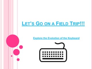 LET’S GO ON A FIELD TRIP!!!
Explore the Evolution of the Keyboard
 