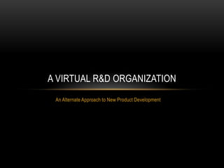 An Alternate Approach to New Product Development A Virtual R&D Organization 