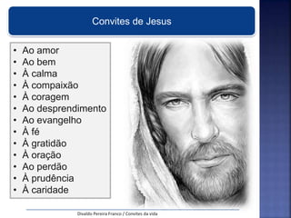 Convites de Jesus
Divaldo Pereira Franco / Convites da vida
• Ao amor
• Ao bem
• À calma
• À compaixão
• À coragem
• Ao desprendimento
• Ao evangelho
• À fé
• À gratidão
• À oração
• Ao perdão
• À prudência
• À caridade
 