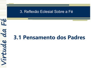 VirtudedaFé
3. Reflexão Eclesial Sobre a Fé
3.1 Pensamento dos Padres
 