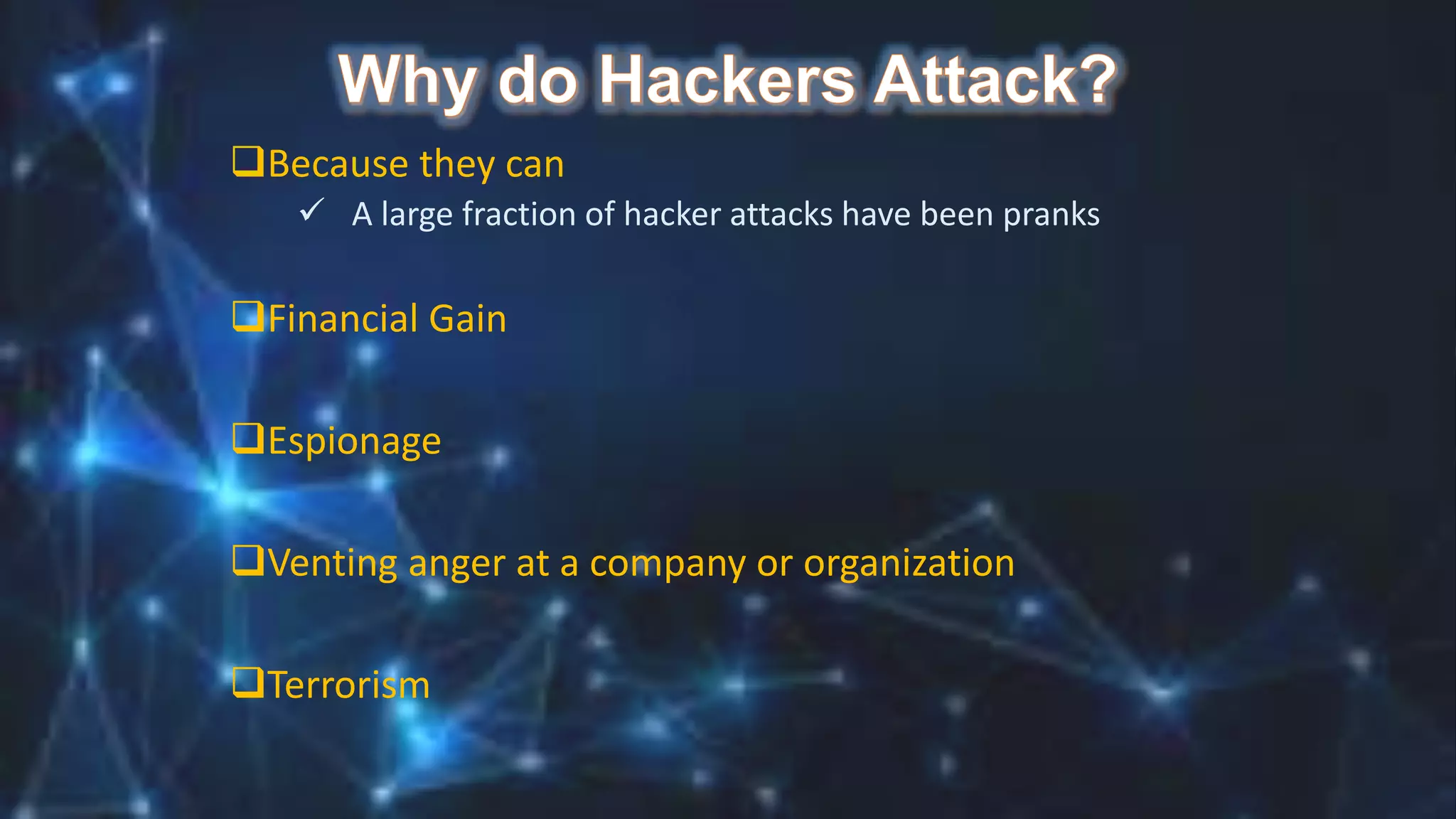 Because they can
 A large fraction of hacker attacks have been pranks
Financial Gain
Espionage
Venting anger at a company or organization
Terrorism
 