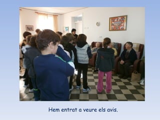 Hem entrat a veure els avis. 