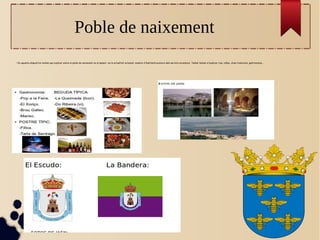 Poble de naixement
●
En aquesta diapositiva teníem que explicar sobre el poble de naixement en el passat i en la actualitat extensió, nombre d'habitants,evolució dels sectors econòmics. També teníem d'explicar rius, relleu, clima tradicions, gastronomia...
 