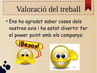 Valoració del treball
●
Ens ha agradat saber coses dels
nostres avis i ha estat divertir fer
el power point amb els companys.
 