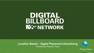 1
Location Based – Digital Placement Advertising
Powered by Phoenix Vision
Phoenix Vision
 