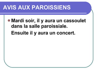 AVIS AUX PAROISSIENS Mardi soir, il y aura un cassoulet dans la salle paroissiale. Ensuite il y aura un concert.  