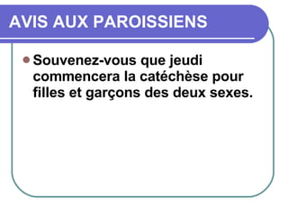 AVIS AUX PAROISSIENS Souvenez-vous que jeudi commencera la catéchèse pour filles et garçons des deux sexes.  