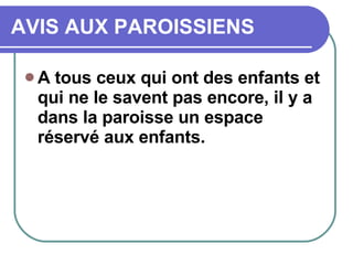 AVIS AUX PAROISSIENS A tous ceux qui ont des enfants et qui ne le savent pas encore, il y a dans la paroisse un espace réservé aux enfants. 