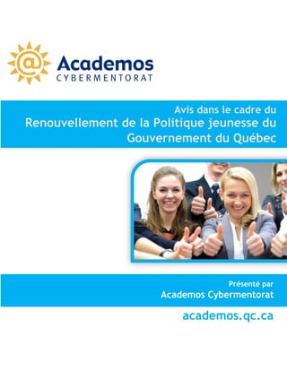 Avis dans le cadre du

Renouvellement de la Politique jeunesse du
Gouvernement du Québec

Présenté par

Academos Cybermentorat

academos.qc.ca

 