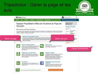 Espace propriétaire
Gérer la page Gérez vos avis
Tripadvisor : Gérer la page et les
avis
 