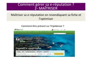 Comment gérer sa e-réputation ?
2- MAÎTRISER
Maîtriser sa e-réputation en revendiquant sa fiche et
l’optimiser
Comment être présent sur TripAdvisor ?
 