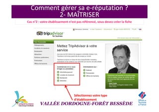 Comment gérer sa e-réputation ?
2- MAÎTRISER
Sélectionnez votre type
d’établissement
Cas n°2 : votre établissement n’est pas référencé, vous devez créer la fiche
VALLÉE DORDOGNE-FORÊT BESSÈDE
 