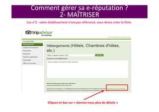 Comment gérer sa e-réputation ?
2- MAÎTRISER
Cliquez en bas sur « donnez-nous plus de détails »
Cas n°2 : votre établissement n’est pas référencé, vous devez créer la fiche
 