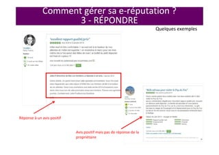 Réponse à un avis positif
Avis positif mais pas de réponse de la
propriétaire
Quelques exemples
Comment gérer sa e-réputation ?
3 - RÉPONDRE
 