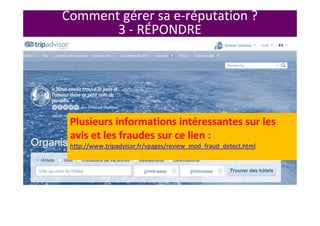 Plusieurs informations intéressantes sur les
avis et les fraudes sur ce lien :
http://www.tripadvisor.fr/vpages/review_mod_fraud_detect.html
Comment gérer sa e-réputation ?
3 - RÉPONDRE
 