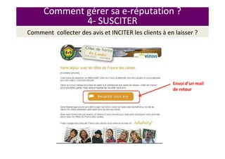 Comment gérer sa e-réputation ?
4- SUSCITER
Envoi d’un mail
de retour
Comment collecter des avis et INCITER les clients à en laisser ?
 