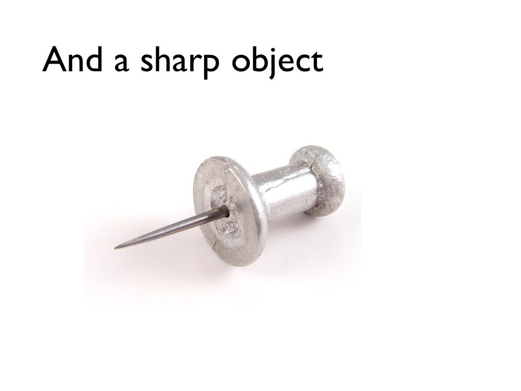 And a sharp object