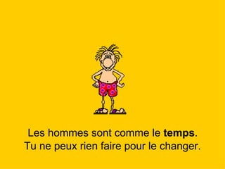 Les hommes sont comme le  temps .  Tu ne peux rien faire pour le changer. 