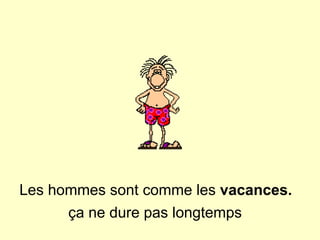 Les hommes sont comme les  vacances.   ça ne dure pas longtemps   