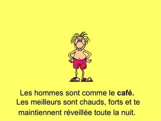 Les hommes sont comme le  café.   Les meilleurs sont chauds, forts et te maintiennent réveillée toute la nuit.   