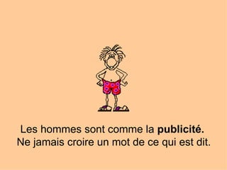 Les hommes sont comme la  publicité.   Ne jamais croire un mot de ce qui est dit. 