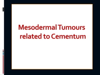 MesodermalTumours
related toCementum
 