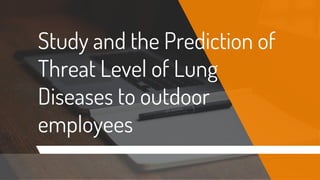 Study and the Prediction of
Threat Level of Lung
Diseases to outdoor
employees
 