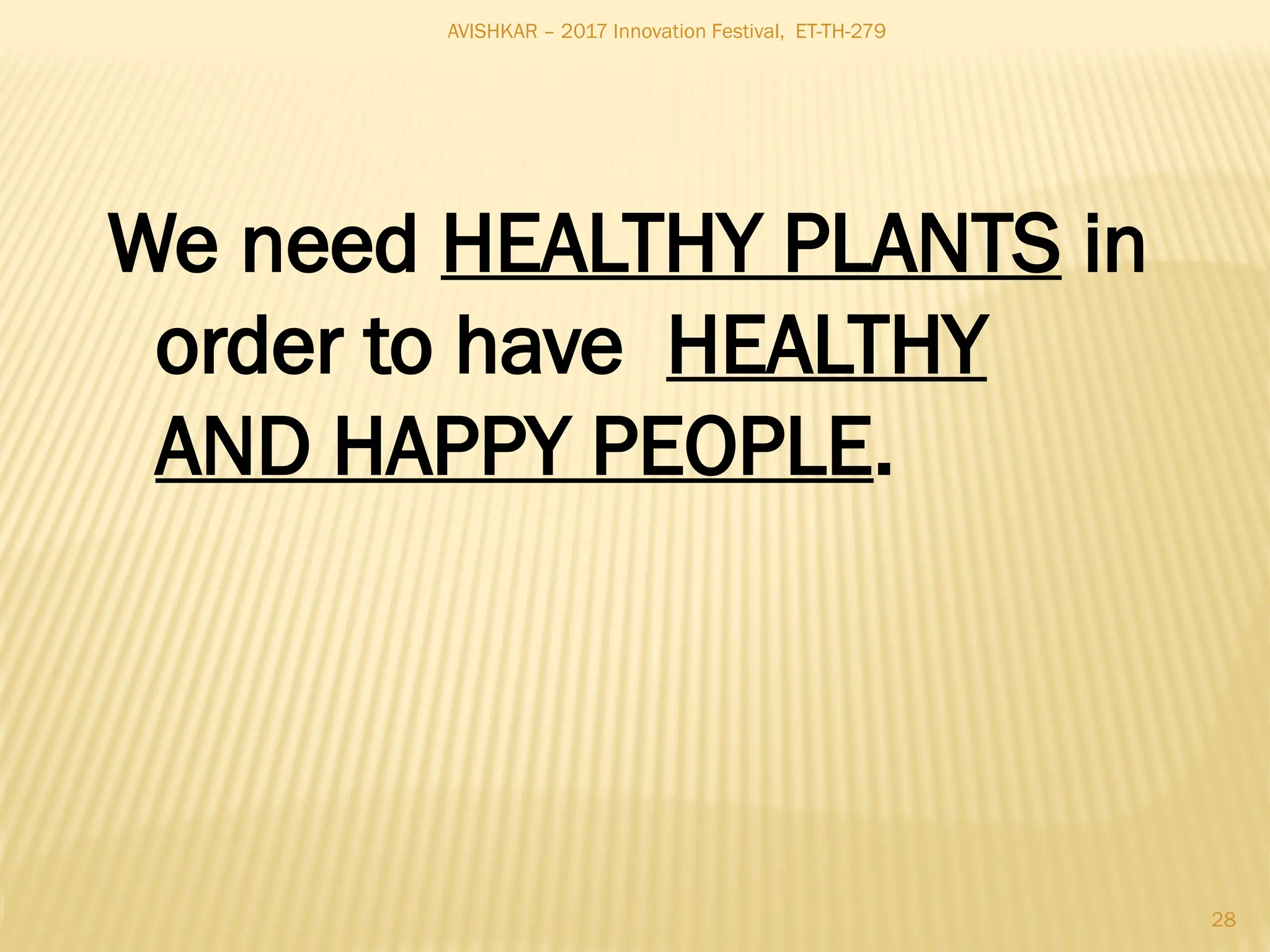 AVISHKAR – 2017 Innovation Festival, ET-TH-279
28
We need HEALTHY PLANTS in
order to have HEALTHY
AND HAPPY PEOPLE.
 