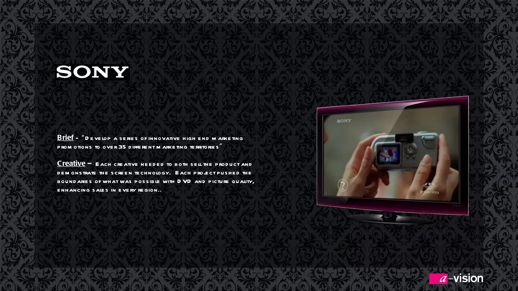 Brief  –  “ Develop a series of innovative high end marketing promotions to over 35 different marketing territories ” Creative  –  Each creative needed to both sell the product and demonstrate the screen technology.  Each project pushed the boundaries of what was possible with DVD and picture quality, enhancing sales in every region..  
