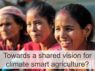 Towards a shared vision for
 climate smart agriculture?
 