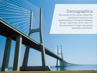 Page 22
Demographics
The results of this survey reflect the
responses received to our
questionnaire in the period between
23 Jan. and 6 Feb. 2014, from 117
top executives of major companies
operating in Romania.
 